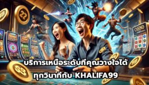 บริการเหนือระดับที่คุณวางใจได้ทุกวินาทีกับ KHALIFA99-7